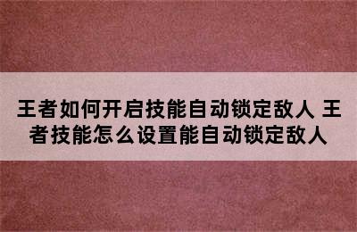 王者如何开启技能自动锁定敌人 王者技能怎么设置能自动锁定敌人